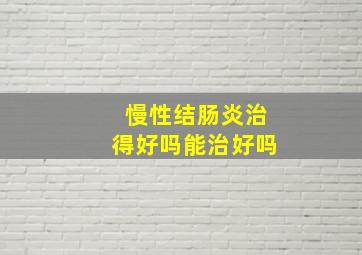 慢性结肠炎治得好吗能治好吗