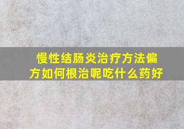 慢性结肠炎治疗方法偏方如何根治呢吃什么药好