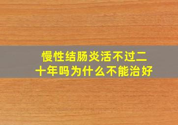 慢性结肠炎活不过二十年吗为什么不能治好