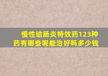 慢性结肠炎特效药123种药有哪些呢能治好吗多少钱