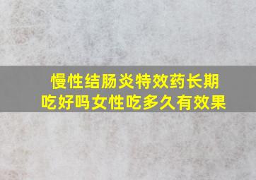 慢性结肠炎特效药长期吃好吗女性吃多久有效果