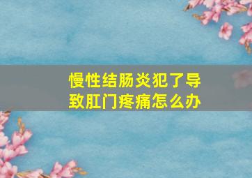 慢性结肠炎犯了导致肛门疼痛怎么办