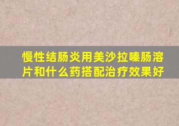 慢性结肠炎用美沙拉嗪肠溶片和什么药搭配治疗效果好