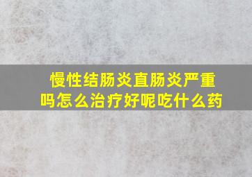 慢性结肠炎直肠炎严重吗怎么治疗好呢吃什么药