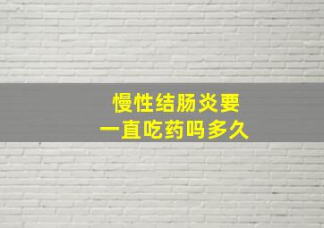 慢性结肠炎要一直吃药吗多久