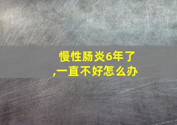 慢性肠炎6年了,一直不好怎么办