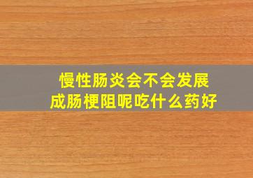 慢性肠炎会不会发展成肠梗阻呢吃什么药好