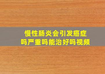 慢性肠炎会引发癌症吗严重吗能治好吗视频