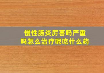 慢性肠炎厉害吗严重吗怎么治疗呢吃什么药