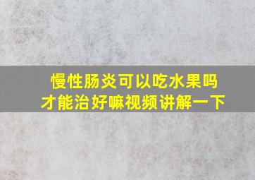 慢性肠炎可以吃水果吗才能治好嘛视频讲解一下