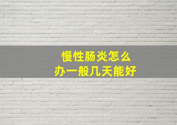 慢性肠炎怎么办一般几天能好