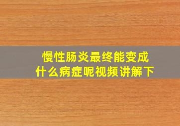 慢性肠炎最终能变成什么病症呢视频讲解下