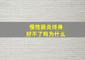 慢性肠炎终身好不了吗为什么