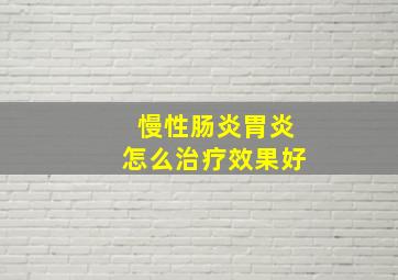 慢性肠炎胃炎怎么治疗效果好