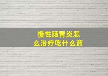 慢性肠胃炎怎么治疗吃什么药