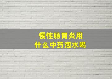 慢性肠胃炎用什么中药泡水喝