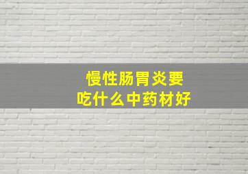 慢性肠胃炎要吃什么中药材好