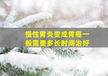 慢性胃炎变成胃癌一般需要多长时间治好