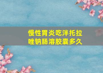 慢性胃炎吃泮托拉唑钠肠溶胶囊多久