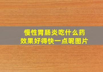 慢性胃肠炎吃什么药效果好得快一点呢图片