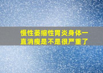 慢性萎缩性胃炎身体一直消瘦是不是很严重了