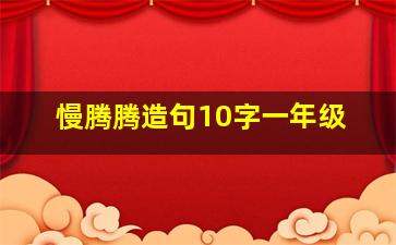 慢腾腾造句10字一年级