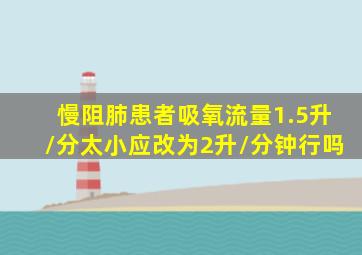 慢阻肺患者吸氧流量1.5升/分太小应改为2升/分钟行吗