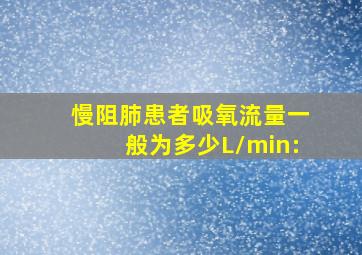 慢阻肺患者吸氧流量一般为多少L/min: