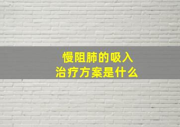 慢阻肺的吸入治疗方案是什么