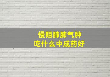 慢阻肺肺气肿吃什么中成药好