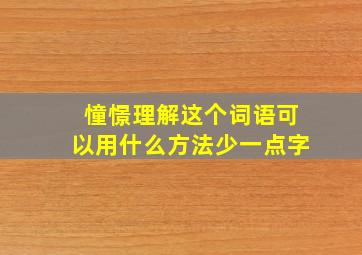 憧憬理解这个词语可以用什么方法少一点字