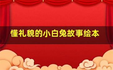 懂礼貌的小白兔故事绘本