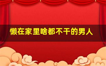 懒在家里啥都不干的男人