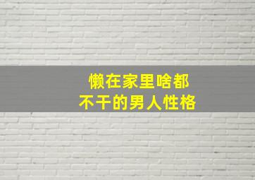 懒在家里啥都不干的男人性格