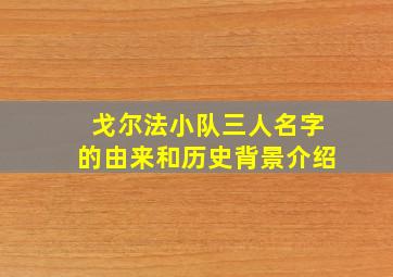 戈尔法小队三人名字的由来和历史背景介绍