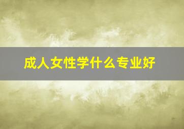 成人女性学什么专业好