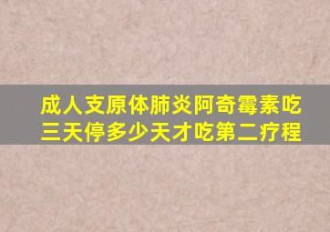 成人支原体肺炎阿奇霉素吃三天停多少天才吃第二疗程