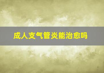 成人支气管炎能治愈吗