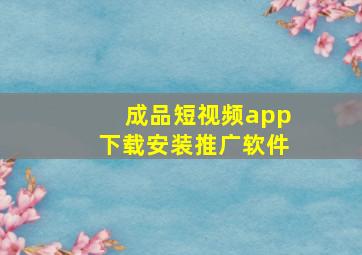 成品短视频app下载安装推广软件