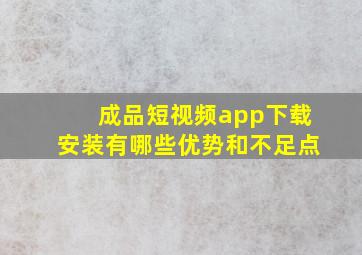 成品短视频app下载安装有哪些优势和不足点