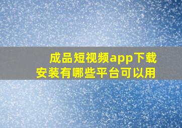 成品短视频app下载安装有哪些平台可以用