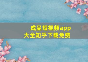 成品短视频app大全知乎下载免费