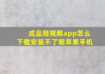 成品短视频app怎么下载安装不了呢苹果手机