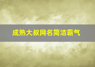 成熟大叔网名简洁霸气