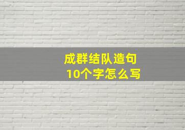 成群结队造句10个字怎么写