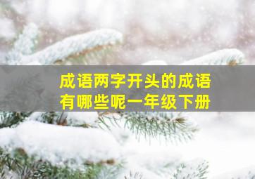 成语两字开头的成语有哪些呢一年级下册