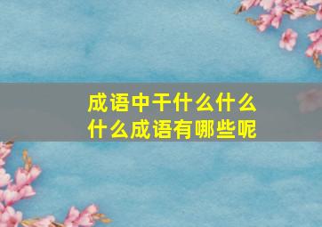 成语中干什么什么什么成语有哪些呢