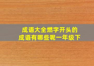 成语大全燃字开头的成语有哪些呢一年级下