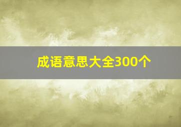 成语意思大全300个