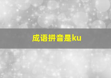 成语拼音是ku